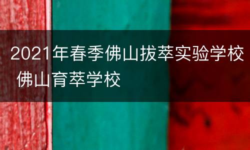 2021年春季佛山拔萃实验学校 佛山育萃学校
