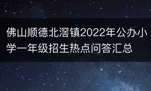 佛山顺德北滘镇2022年公办小学一年级招生热点问答汇总