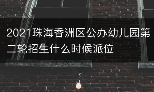 2021珠海香洲区公办幼儿园第二轮招生什么时候派位