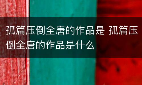 孤篇压倒全唐的作品是 孤篇压倒全唐的作品是什么