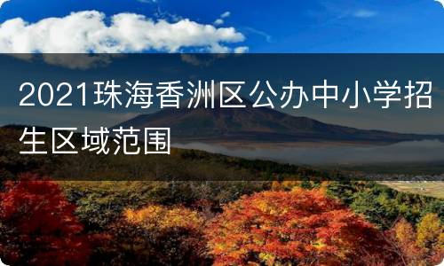 2021珠海香洲区公办中小学招生区域范围
