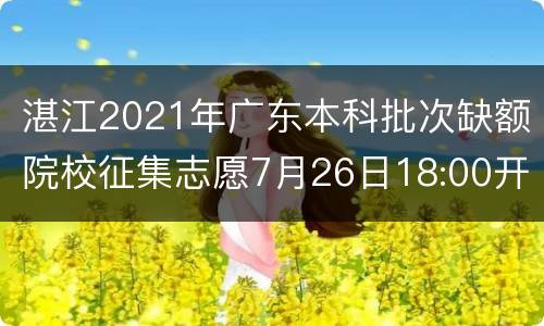 湛江2021年广东本科批次缺额院校征集志愿7月26日18:00开始