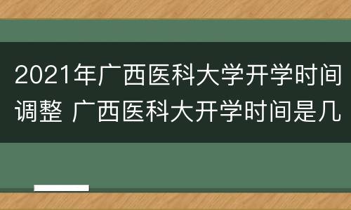 2021年广西医科大学开学时间调整 广西医科大开学时间是几号