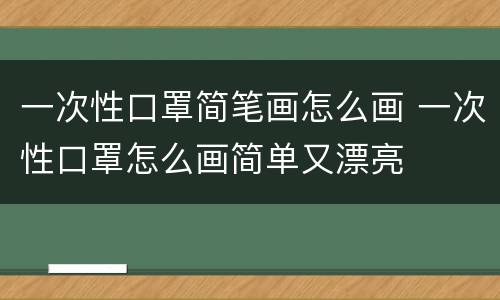 一次性口罩简笔画怎么画 一次性口罩怎么画简单又漂亮