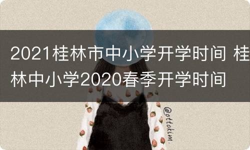 2021桂林市中小学开学时间 桂林中小学2020春季开学时间