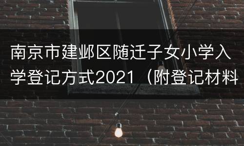 南京市建邺区随迁子女小学入学登记方式2021（附登记材料）