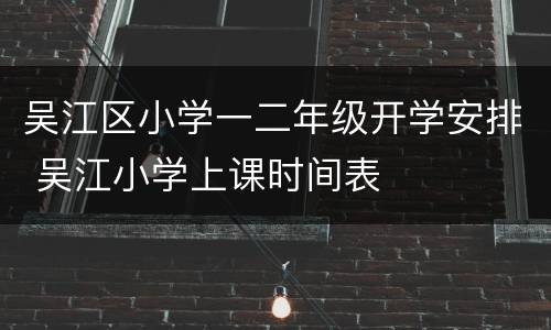 吴江区小学一二年级开学安排 吴江小学上课时间表