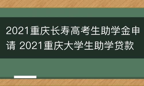2021重庆长寿高考生助学金申请 2021重庆大学生助学贷款