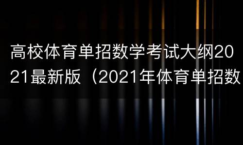 高校体育单招数学考试大纲2021最新版（2021年体育单招数学试题）