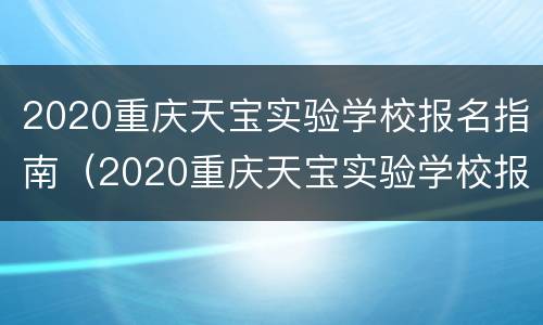 2020重庆天宝实验学校报名指南（2020重庆天宝实验学校报名指南图片）