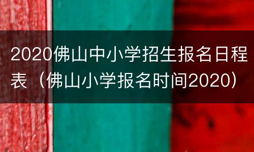 2020佛山中小学招生报名日程表（佛山小学报名时间2020）