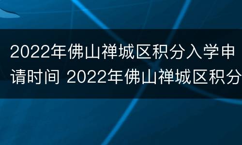 2022年佛山禅城区积分入学申请时间 2022年佛山禅城区积分入学申请时间及条件