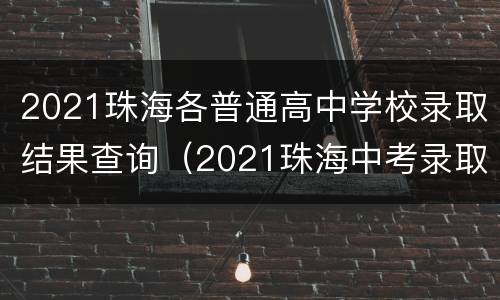 2021珠海各普通高中学校录取结果查询（2021珠海中考录取查询）