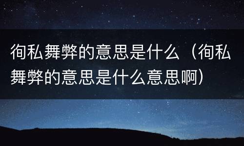 徇私舞弊的意思是什么（徇私舞弊的意思是什么意思啊）