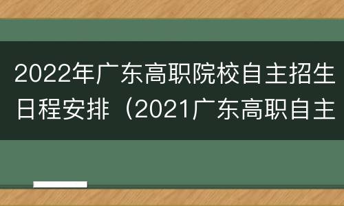 2022年广东高职院校自主招生日程安排（2021广东高职自主招生时间表）