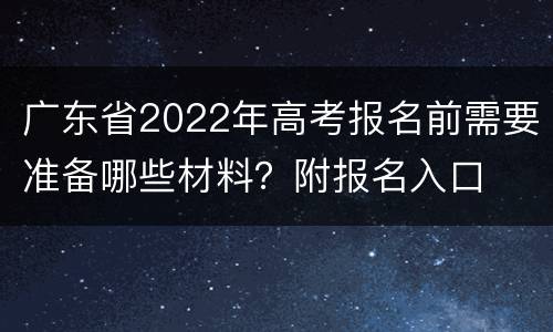 广东省2022年高考报名前需要准备哪些材料？附报名入口