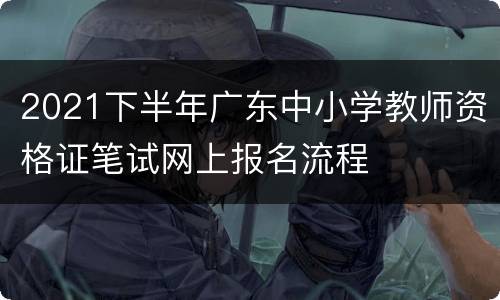 2021下半年广东中小学教师资格证笔试网上报名流程