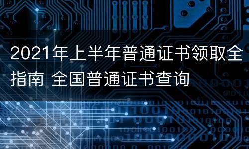 2021年上半年普通证书领取全指南 全国普通证书查询