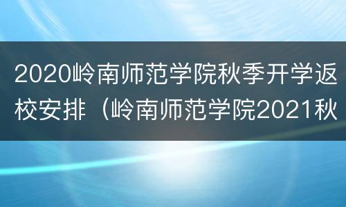 2020岭南师范学院秋季开学返校安排（岭南师范学院2021秋季开学时间）