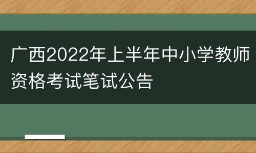 广西2022年上半年中小学教师资格考试笔试公告