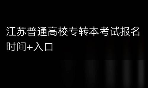 江苏普通高校专转本考试报名时间+入口