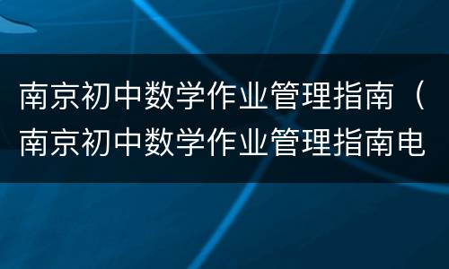 南京初中数学作业管理指南（南京初中数学作业管理指南电子书）