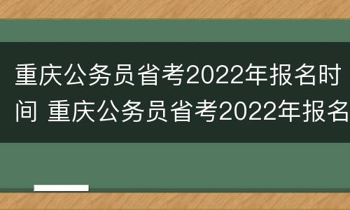 重庆公务员省考2022年报名时间 重庆公务员省考2022年报名时间还能报名吗