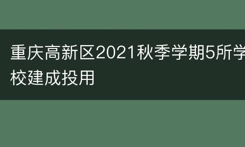 重庆高新区2021秋季学期5所学校建成投用