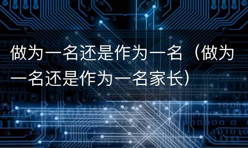 做为一名还是作为一名（做为一名还是作为一名家长）