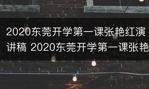 2020东莞开学第一课张艳红演讲稿 2020东莞开学第一课张艳红演讲稿三分钟