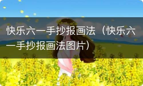 快乐六一手抄报画法（快乐六一手抄报画法图片）