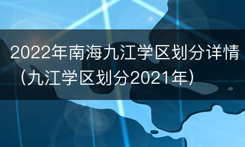 2022年南海九江学区划分详情（九江学区划分2021年）