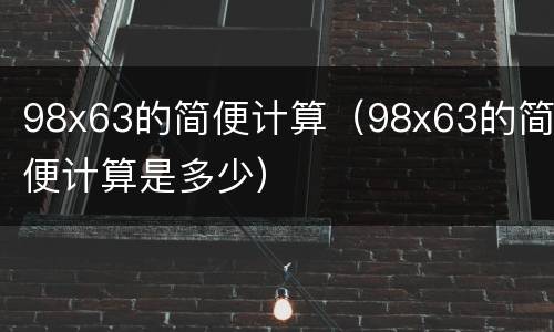 98x63的简便计算（98x63的简便计算是多少）