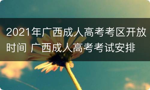 2021年广西成人高考考区开放时间 广西成人高考考试安排