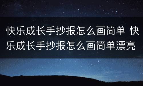 快乐成长手抄报怎么画简单 快乐成长手抄报怎么画简单漂亮