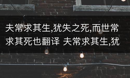 夫常求其生,犹失之死,而世常求其死也翻译 夫常求其生,犹失之死,而世常求其死也什么意思