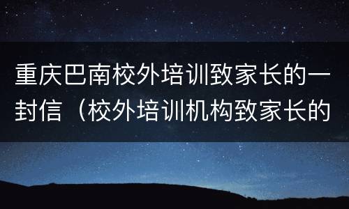 重庆巴南校外培训致家长的一封信（校外培训机构致家长的一封信）