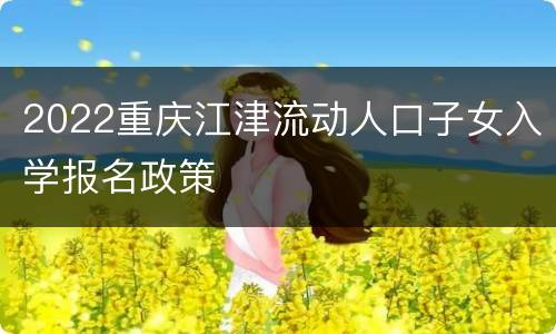 2022重庆江津流动人口子女入学报名政策
