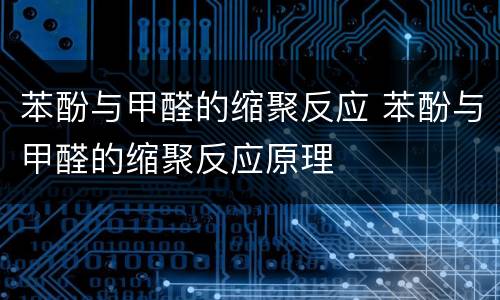 苯酚与甲醛的缩聚反应 苯酚与甲醛的缩聚反应原理