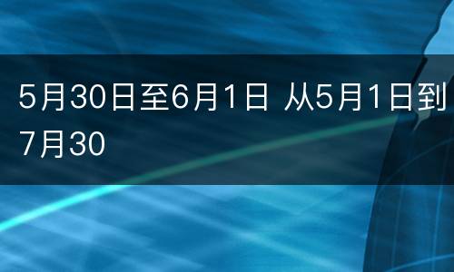 5月30日至6月1日 从5月1日到7月30