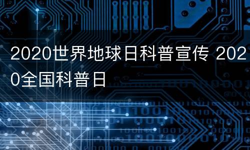 2020世界地球日科普宣传 2020全国科普日