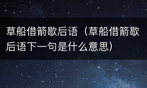 草船借箭歇后语（草船借箭歇后语下一句是什么意思）
