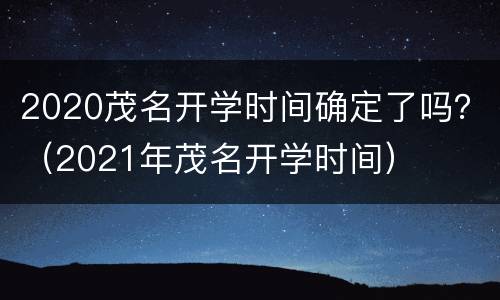 2020茂名开学时间确定了吗？（2021年茂名开学时间）