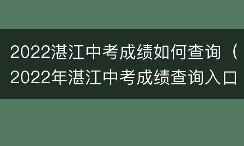 2022湛江中考成绩如何查询（2022年湛江中考成绩查询入口）