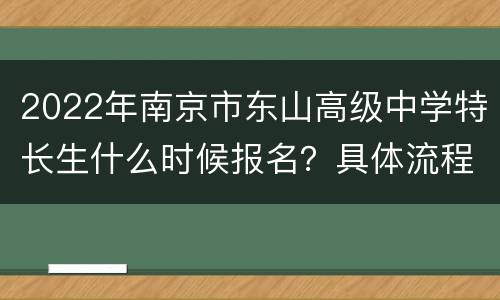 2022年南京市东山高级中学特长生什么时候报名？具体流程是怎样的？