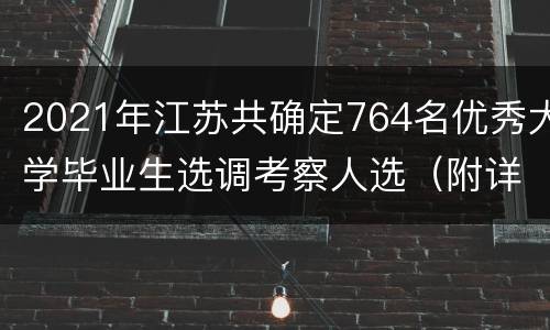 2021年江苏共确定764名优秀大学毕业生选调考察人选（附详细名单）