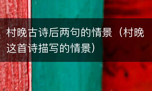 村晚古诗后两句的情景（村晚这首诗描写的情景）