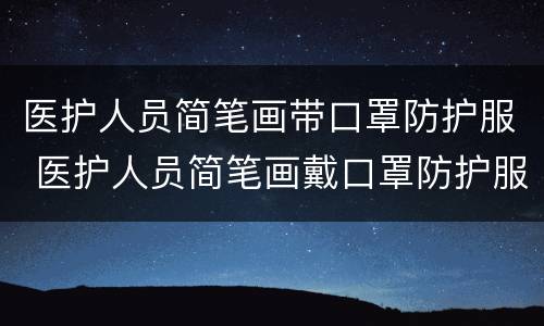 医护人员简笔画带口罩防护服 医护人员简笔画戴口罩防护服