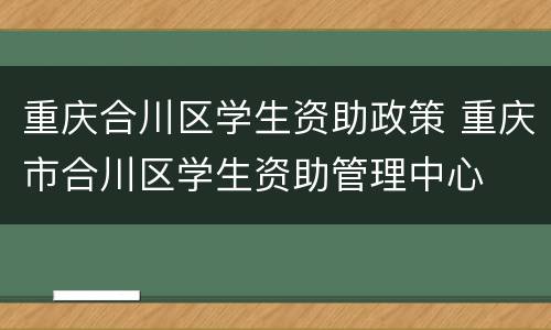 重庆合川区学生资助政策 重庆市合川区学生资助管理中心