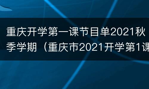 重庆开学第一课节目单2021秋季学期（重庆市2021开学第1课）